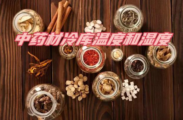 中药材冷库温度和湿度规范：关键因素与合理管控